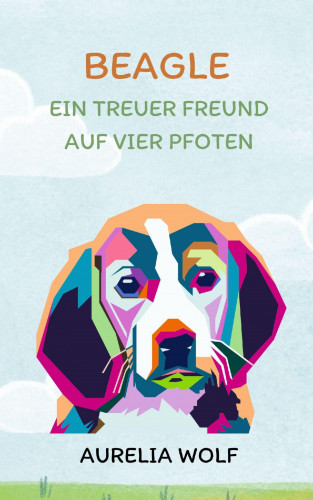 Aurelia Wolf: Beagle - Ein Treuer Freund auf vier Pfoten