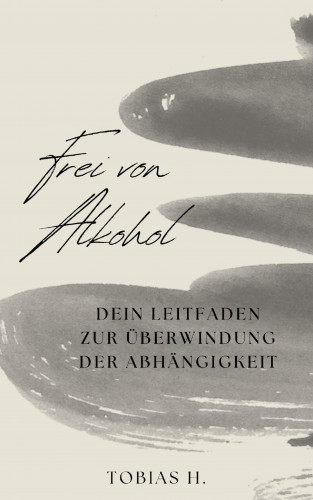 Tobias Hopfmüller: Frei von Alkohol - dein Leitfaden zur Überwindung der Abhängigkeit