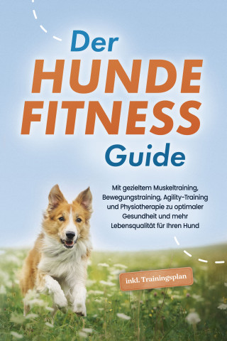 Jens Kortlang: Der Hundefitness Guide: Mit gezieltem Muskeltraining, Bewegungstraining, Agility-Training und Physiotherapie zu optimaler Gesundheit und mehr Lebensqualität für Ihren Hund - inkl. Trainingsplan