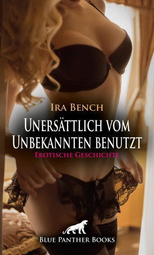 Ira Bench: Unersättlich vom Unbekannten benutzt | Erotische Geschichte