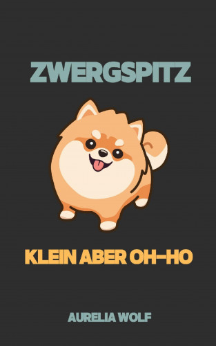 Aurelia Wolf: Zwergspitz - Klein aber Oh-ho