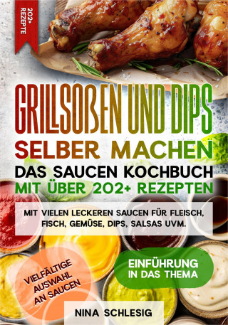 Nina Schlesig: Grillsoßen und Dips selber machen – Das Saucen Kochbuch mit über 202+ Rezepten