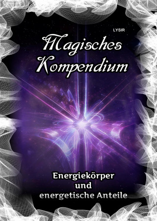 Frater Lysir: Magisches Kompendium - Energiekörper und energetische Anteile