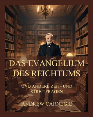 Andrew Carnegie: Das Evangelium des Reichtums