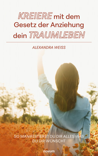Alexandra Weiss: Kreiere mit dem Gesetz der Anziehung dein Traumleben