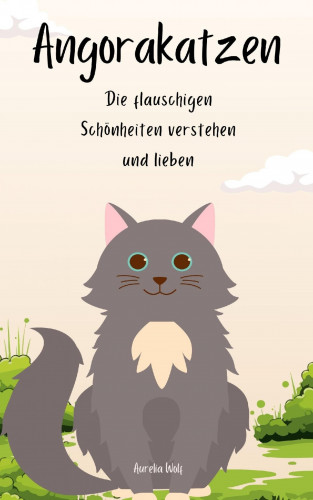Aurelia Wolf: Angorakatzen - Die flauschigen Schönheiten verstehen und lieben