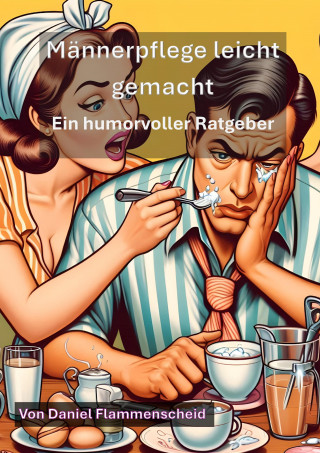 Daniel Flammenscheid: Männerpflege leicht gemacht: Ein humorvoller Ratgeber