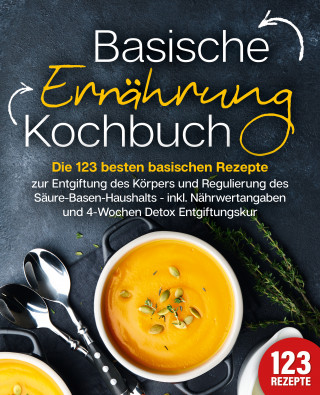 Kitchen King: Basische Ernährung Kochbuch: Die 123 besten basischen Rezepte zur Entgiftung des Körpers und Regulierung des Säure-Basen-Haushalts (inkl. Nährwertangaben und 4-Wochen Detox Entgiftungskur)