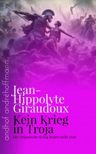 Jean-Hippolyte Giraudoux: Kein Krieg in Troja