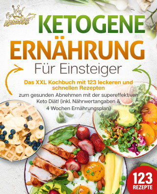 Kitchen King: Ketogene Ernährung für Einsteiger: Das XXL Kochbuch mit 123 leckeren und schnellen Rezepten zum gesunden Abnehmen mit der supereffektiven Keto Diät! Inkl. Nährwertangaben und 4 Wochen Ernährungsplan