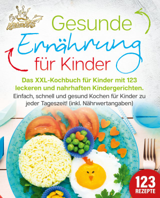 Kitchen King: Gesunde Ernährung für Kinder: Das XXL-Kochbuch für Kinder mit 123 leckeren und nahrhaften Kindergerichten. Einfach, schnell und gesund kochen für Kinder zu jeder Tageszeit! (inkl. Nährwertangaben)