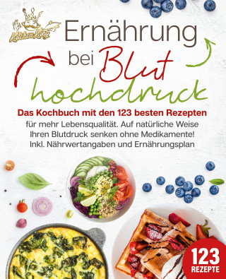 Kitchen King: Ernährung bei Bluthochdruck: Das Kochbuch mit den 123 besten Rezepten für mehr Lebensqualität. Auf natürliche Weise Ihren Blutdruck senken ohne Medikamente! Inkl. Nährwertangaben und Ernährungsplan