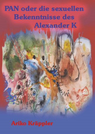 Ariko Kräppler: PAN oder die sexuellen Bekenntnisse des Alexander K
