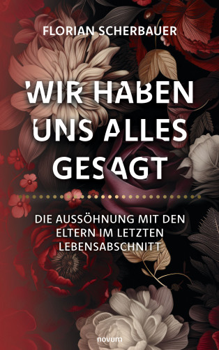 Florian Scherbauer: Wir haben uns alles gesagt – Die Aussöhnung mit den Eltern im letzten Lebensabschnitt