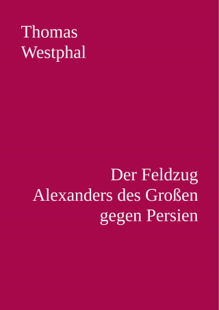 Thomas Westphal: Der Feldzug Alexanders des Großen gegen Persien