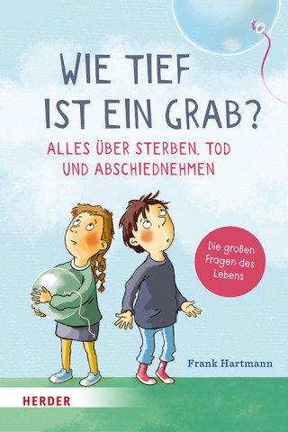 Frank Hartmann: Wie tief ist ein Grab? Alles über Sterben, Tod und Abschiednehmen