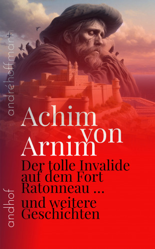 Carl Joachim Friedrich Ludwig von Arnim, Achim von Arnim: Der tolle Invalide auf dem Fort Ratonneau und weitere Geschichten