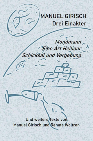 Manuel Girisch, Renate Woltron: Manuel Girisch – Drei Einakter und weitere Texte von Manuel Girisch und Renate Woltron
