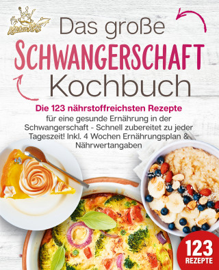 Kitchen King: Schwangerschaft Kochbuch: Die 123 nährstoffreichsten Rezepte für eine gesunde Ernährung in der Schwangerschaft - Schnell zubereitet zu jeder Tageszeit! Inkl. 4 Wochen Ernährungsplan & Nährwertangaben