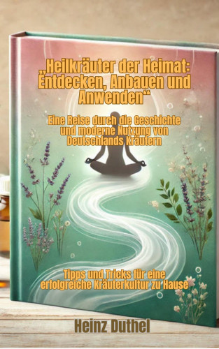 Heinz Duthel: "Heilkräuter der Heimat: Entdecken, Anbauen und Anwenden"