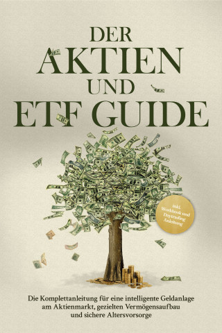 Moritz Borgmann: Der Aktien und ETF Guide: Die Komplettanleitung für eine intelligente Geldanlage am Aktienmarkt, gezielten Vermögensaufbau und sichere Altersvorsorge - inkl. Workbook und Daytrading Anleitung