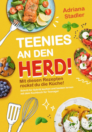 Adriana Stadler: Teenies an den Herd! Mit diesen Rezepten rockst du die Küche! Schritt für Schritt kochen und backen lernen mit dem Kochbuch für Teenager