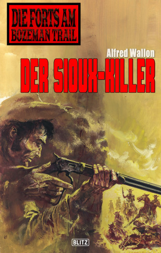 Alfred Wallon: Die Forts am Bozeman Trail 02: Der Sioux-Killer