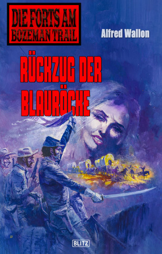 Alfred Wallon: Die Forts am Bozeman Trail 08: Rückzug der Blauröcke
