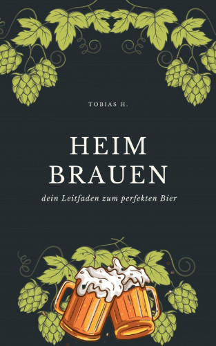 Tobias Hopfmüller: Heimbrauen - dein Leitfaden zum perfekten Bier