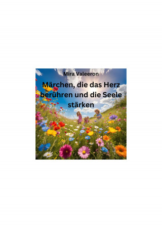 Mira Valeeron: Märchen die das Herz berühren und die Seele stärken