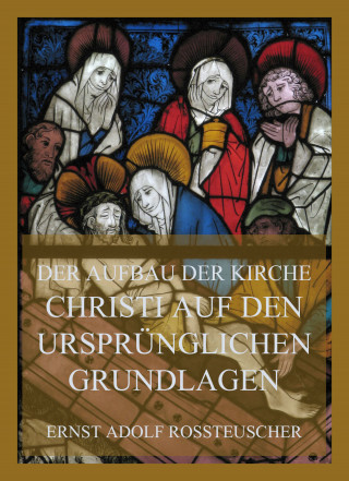 Ernst Adolf Rossteuscher: Der Aufbau der Kirche Christi auf den ursprünglichen Grundlagen