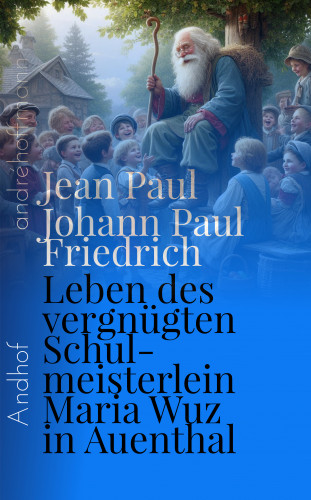 Jean Paul, Johann Paul Friedrich Richter: Leben des vergnügten Schulmeisterlein Maria Wuz in Auenthal