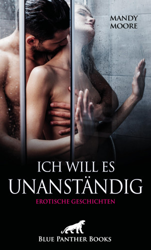 Mandy Moore, Holly Rose, Josie Richwood, Louise Carrara, Ms. Selma, Simona Wiles: Ich will es unanständig | Erotische Geschichten