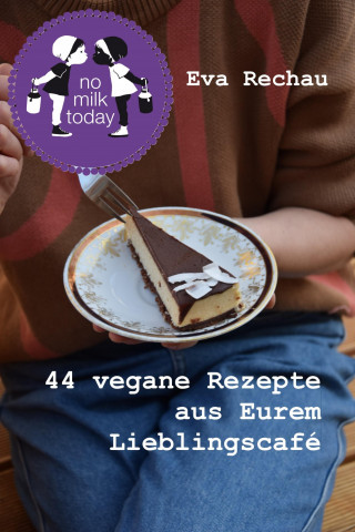 Eva Rechau: no milk today - 44 vegane Rezepte aus Eurem Lieblingscafé