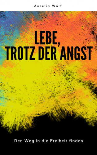 Aurelia Wolf: Lebe, trotz der Angst