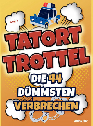 Detektiv Joker: Tatort Trottel: Die 44 dümmsten Verbrechen