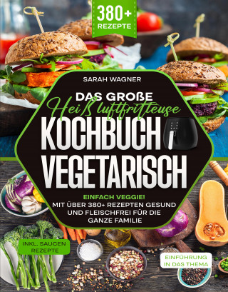Sarah Wagner: Das große Heißluftfritteuse Kochbuch Vegetarisch