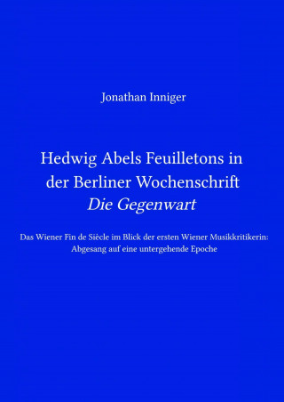 Jonathan Inniger: Hedwig Abels Feuilletons in der Berliner Wochenschrift 'Die Gegenwart'