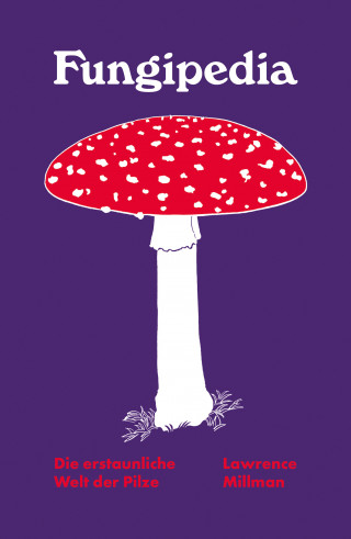 Lawrence Millman: Fungipedia. Die erstaunliche Welt der Pilze