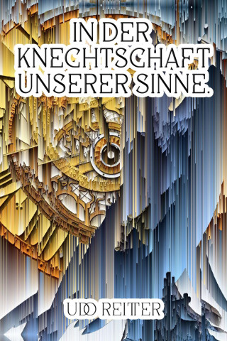Udo Reitter: In der Knechtschaft unserer Sinne.