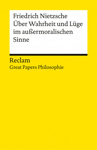 Friedrich Nietzsche: Über Wahrheit und Lüge im außermoralischen Sinne
