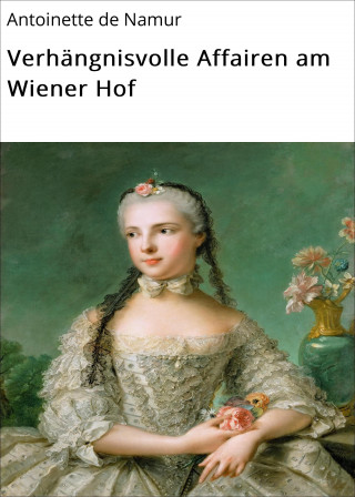 Antoinette de Namur: Verhängnisvolle Affairen am Wiener Hof