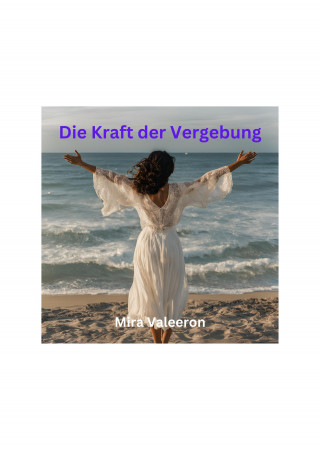 Mira Valeeron: Die Kraft der Vergebung
