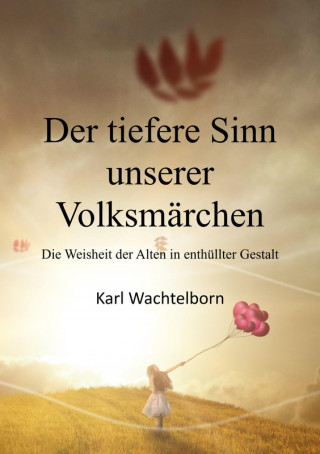 Karl Wachtelborn: Der tiefere Sinn unserer Volksmärchen