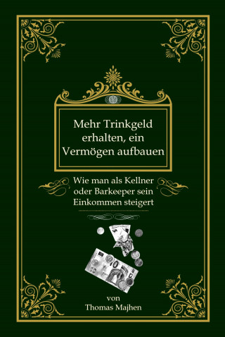 Thomas Majhen: Mehr Trinkgeld erhalten, ein Vermögen aufbauen: Wie man als Kellner oder Barkeeper sein Einkommen steigert