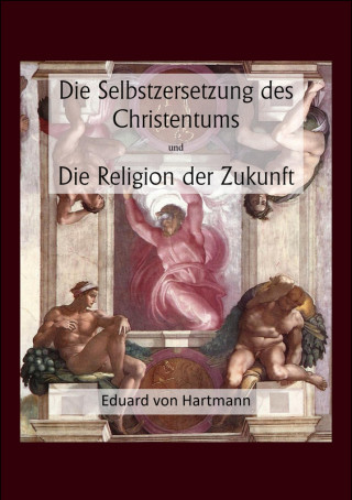 Eduard von Hartmann: Die Selbstzersetzung des Christentums und Die Religion der Zukunft