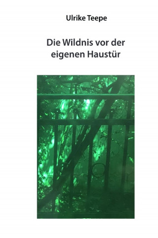 Ulrike Teepe: Die Wildnis vor der eigenen Haustür