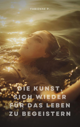 Fabienne P.: Die Kunst, sich wieder für das Leben zu begeistern
