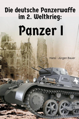 Hans-Jürgen Bauer: Die deutsche Panzerwaffe im 2. Weltkrieg: Panzer I