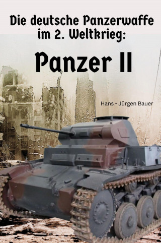 Hans-Jürgen Bauer: Die deutsche Panzerwaffe im 2. Weltkrieg: Panzer II